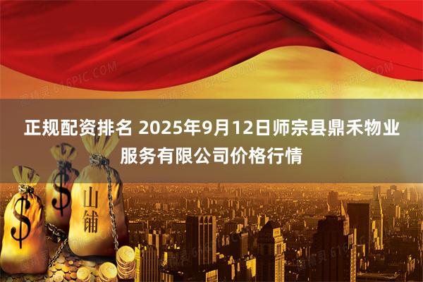 正规配资排名 2025年9月12日师宗县鼎禾物业服务有限公司价格行情