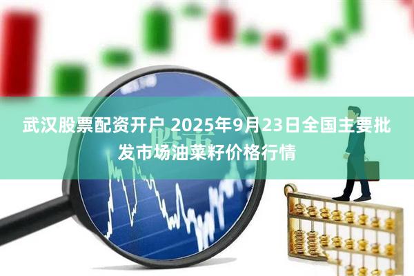 武汉股票配资开户 2025年9月23日全国主要批发市场油菜籽价格行情