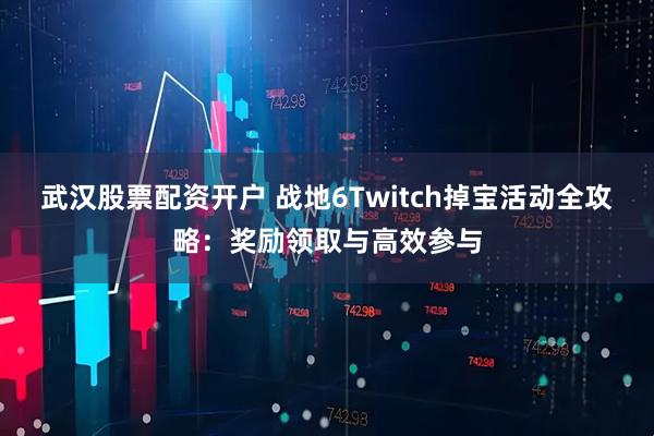 武汉股票配资开户 战地6Twitch掉宝活动全攻略：奖励领取与高效参与