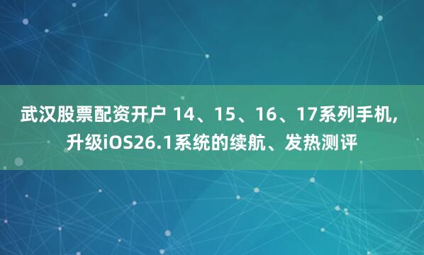 武汉股票配资开户 14、15、16、17系列手机, 升级iOS26.1系统的续航、发热测评
