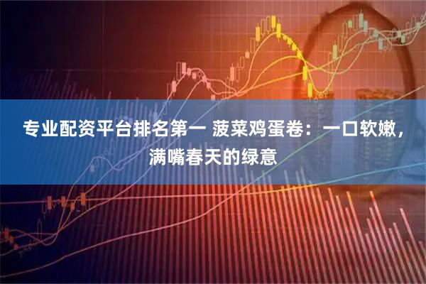 专业配资平台排名第一 菠菜鸡蛋卷：一口软嫩，满嘴春天的绿意