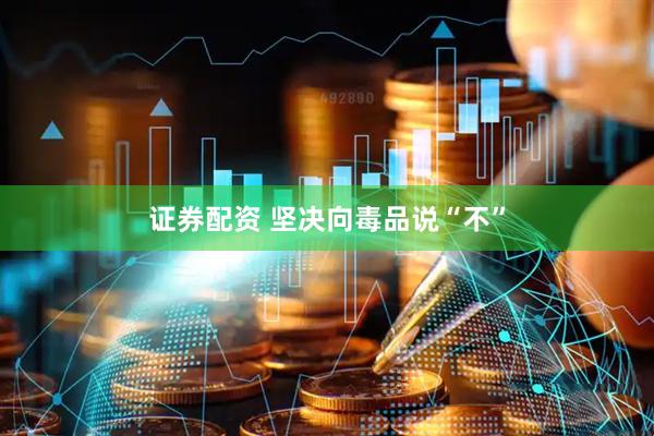 证券配资 坚决向毒品说“不”