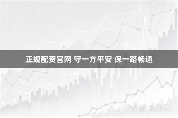 正规配资官网 守一方平安 保一路畅通