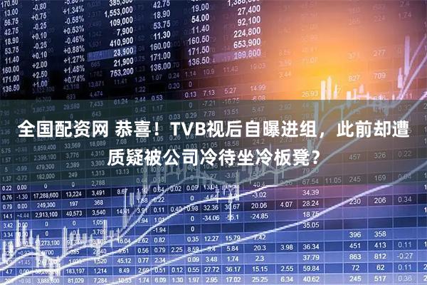 全国配资网 恭喜！TVB视后自曝进组，此前却遭质疑被公司冷待坐冷板凳？
