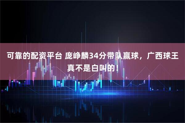 可靠的配资平台 庞峥麟34分带队赢球，广西球王真不是白叫的！
