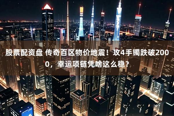 股票配资盘 传奇百区物价地震!攻4手镯跌破2000,幸运项链凭啥这么稳?