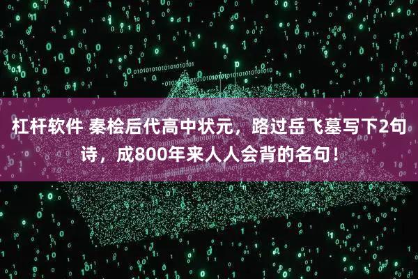 杠杆软件 秦桧后代高中状元，路过岳飞墓写下2句诗，成800年来人人会背的名句！