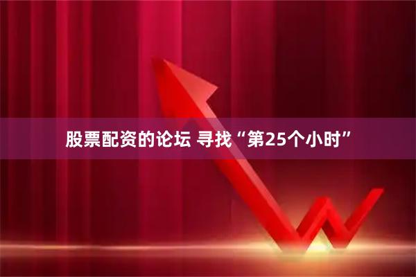 股票配资的论坛 寻找“第25个小时”