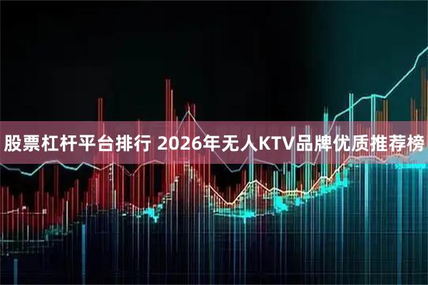股票杠杆平台排行 2026年无人KTV品牌优质推荐榜