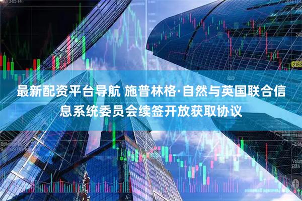 最新配资平台导航 施普林格·自然与英国联合信息系统委员会续签开放获取协议