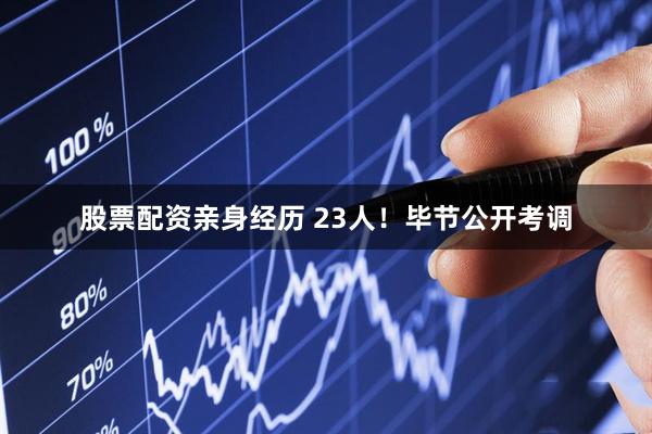 股票配资亲身经历 23人！毕节公开考调